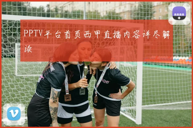 PPTV平台首页西甲直播内容详尽解读