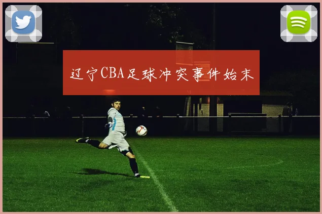 辽宁CBA足球冲突事件始末