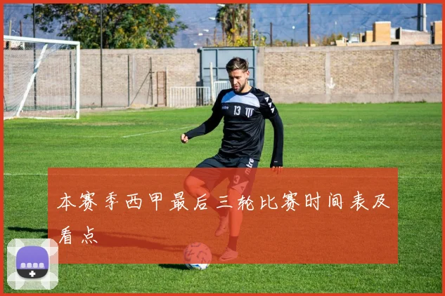 本赛季西甲最后三轮比赛时间表及看点