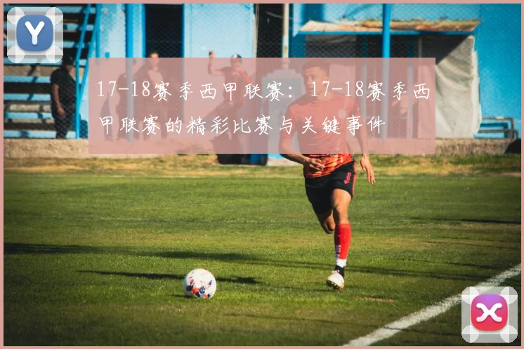 17-18赛季西甲联赛：17-18赛季西甲联赛的精彩比赛与关键事件