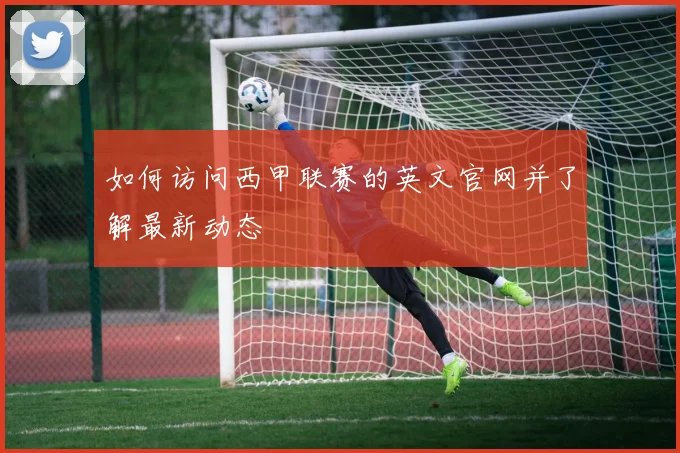 如何访问西甲联赛的英文官网并了解最新动态