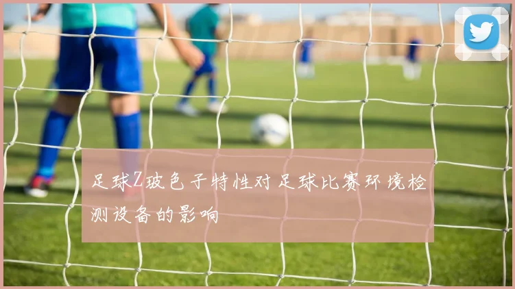 足球Z玻色子特性对足球比赛环境检测设备的影响