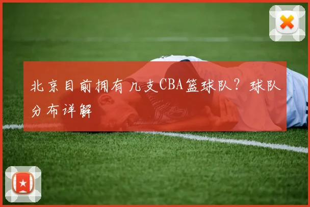 北京目前拥有几支CBA篮球队？球队分布详解